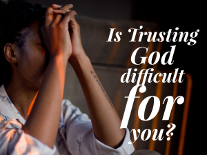 Is Trusting God Difficult for You?