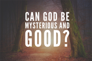 Can God be Mysterious and Good?