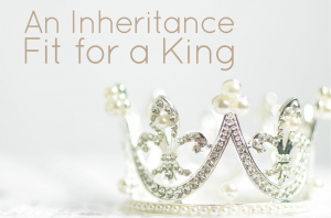 An Inheritance Fit for a King