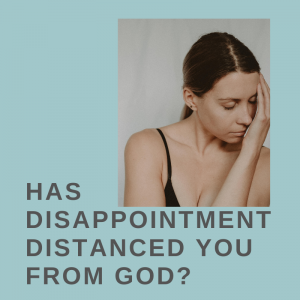 Has Disappointment Distanced You from God?