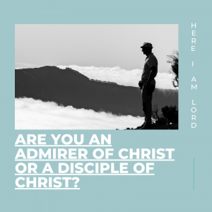 Are you an Admirer of Christ or a Disciple of Christ?