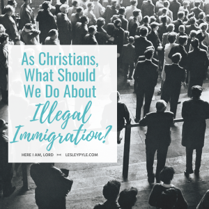 As Christians, What Should We Do About Illegal Immigration? 